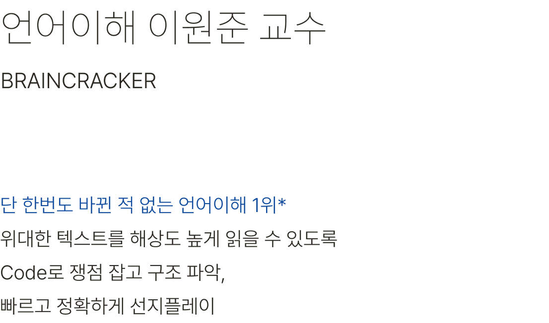 언어이해 이원준 교수 단 한번도 바뀐 적 없는 언어이해 1위* 위대한 텍스트를 해상도 높게 읽을 수 있도록 Code로 쟁점 잡고 구조 파악, 빠르고 정확하게 선지플레이