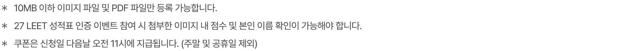 ＊10MB 이하 이미지 파일 및 PDF 파일만 등록 가능합니다. ＊27 LEET 성적표 인증 이벤트 참여 시 첨부한 이미지 내 점수 및 본인 이름 확인이 가능해야 합니다. ＊쿠폰은 신청일 다음날 오전 11시에 지급됩니다. (주말 및 공휴일 제외)