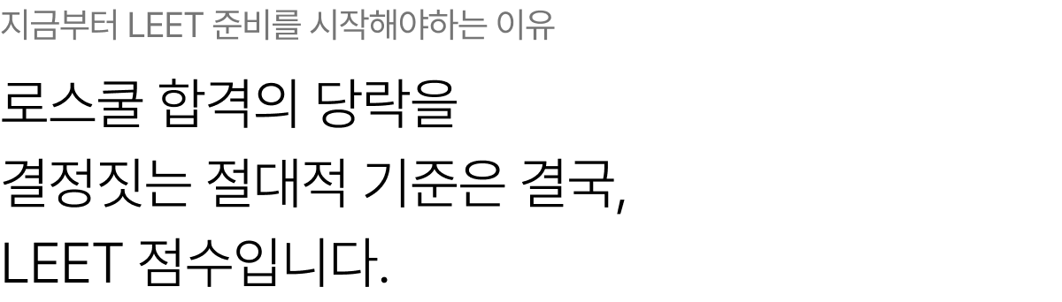 지금부터 LEET 준비를 시작해야하는 이유 로스쿨 합격의 당락을 결정짓는 절대적 기준은 결국, LEET 점수입니다. 